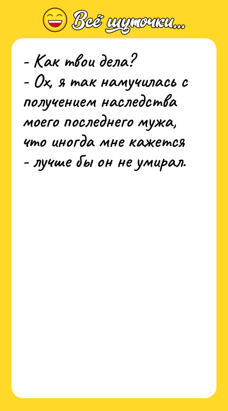 - Как твои дела? - Ох, я так намучилась с