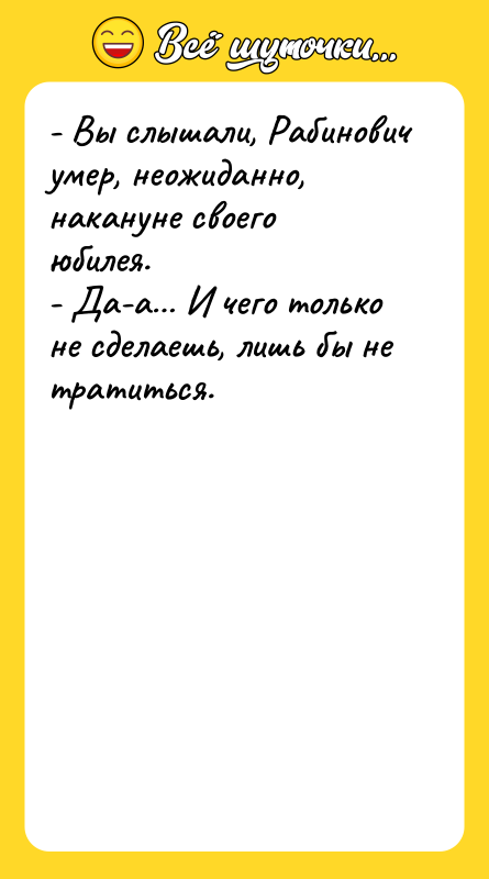 - Вы слышали, Рабинович умер, неожиданно, накануне своего юбилея.