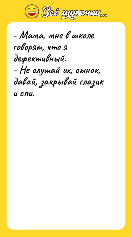 - Мама, мне в школе говорят, что я дефективный. -