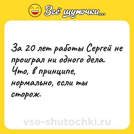 Шутка: За 20 лет работы Сергей не проиграл ни одного дела. Что, в принципе, нормально, если ты сторож.