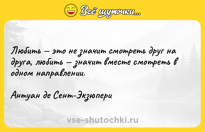 Цитата: Любить это не значит смотреть друг на друга, любить значит вместе смотреть в одном направлении.Антуан де Сент-Экзюпери