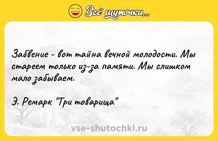 Цитата: Забвение - вот тайна вечной молодости. Мы стареем только из-за памяти. Мы слишком мало забываем.Э. Ремарк Три товарища