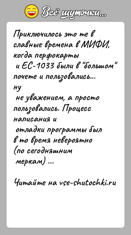 История: Приключилось это те в славные времена в МИФИ, когда перфокарты и ЕС-1033 были в большом почете и пользовались... ну не