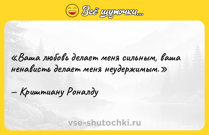Цитата: Ваша любовь делает меня сильным, ваша ненависть делает меня неудержимым.Криштиану Роналду