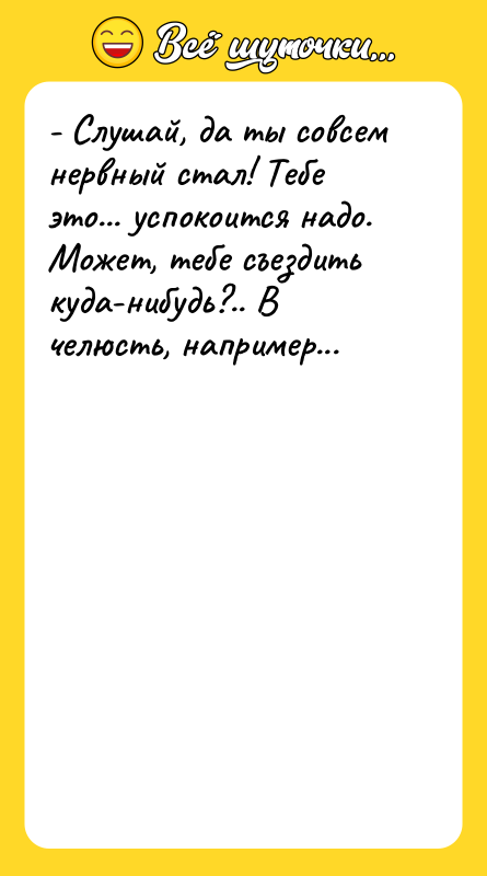 - Слушай, да ты совсем нервный стал! Тебе это... успокоится