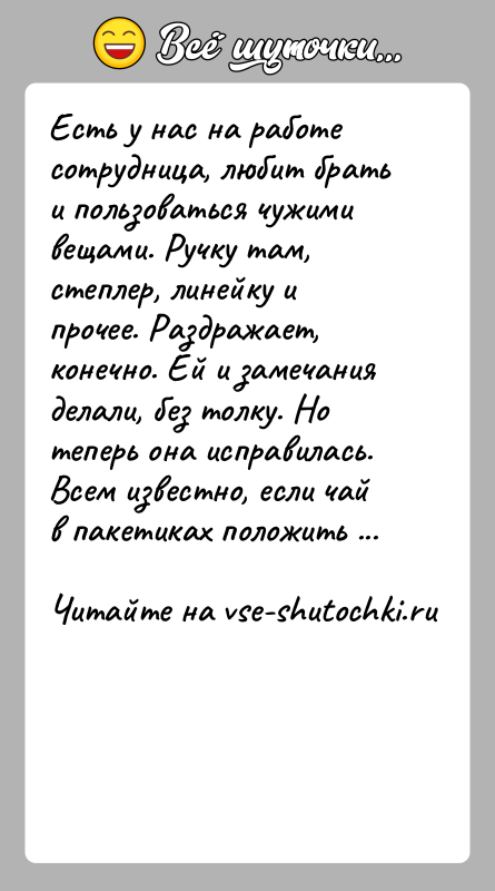 История: Есть у нас на работе сотрудница, любит брать и пользоваться чужими вещами. Ручку там, степлер, линейку и прочее. Раздражает, конечно.
