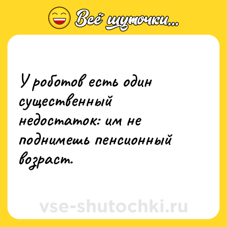 Шутка: У роботов есть один существенный недостаток: им не поднимешь пенсионный возраст.