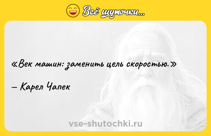 Цитата: Век машин: заменить цель скоростью.Карел Чапек