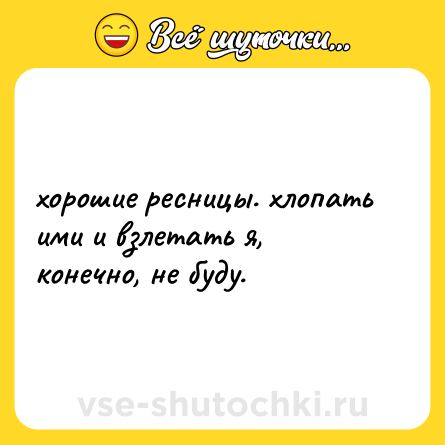 Шутка: хорошие ресницы. хлопать ими и взлетать я, конечно, не буду.