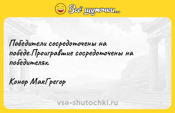 Цитата: Победители сосредоточены на победе.Проигравшие сосредоточены на победителях.Конор МакГрегор
