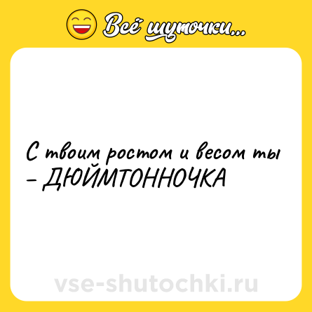 Шутка: С твоим ростом и весом ты – ДЮЙМТОННОЧКА