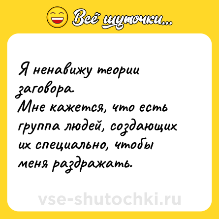 Шутка: Я ненавижу теории заговора.<br>Мне кажется, что есть группа людей, создающих их специально, чтобы меня раздражать.