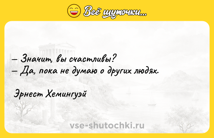 Цитата: Значит, вы счастливы? Да, пока не думаю о других людях. Эрнест Хемингуэй