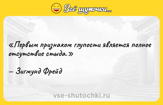 Цитата: Первым признаком глупости является полное отсутствие стыда.Зигмунд Фрейд