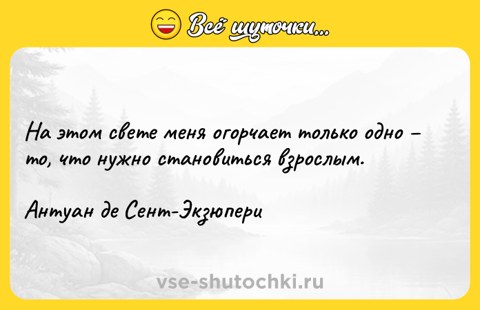 Цитата: На этом свете меня огорчает только одно то, что нужно становиться взрослым.Антуан де Сент-Экзюпери