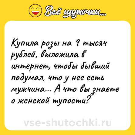 Шутка: Купила розы на 9 тысяч рублей, выложила в интернет, чтобы бывший подумал, что у нее есть мужчина... А что вы знаете о женской тупости?