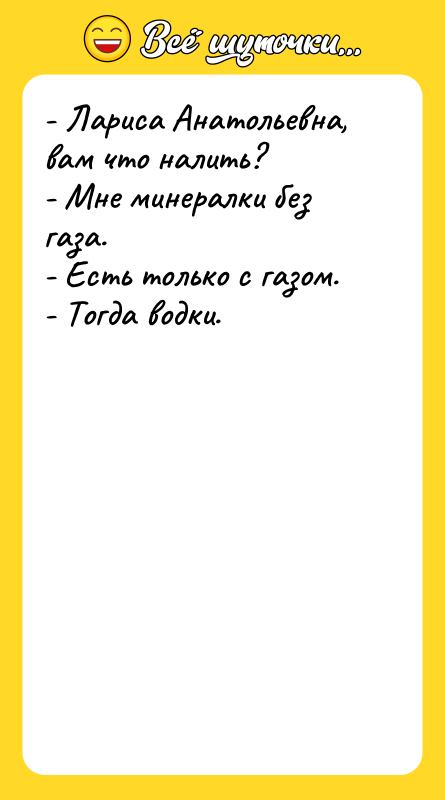 - Лариса Анатольевна, вам что налить?  - Мне минералки