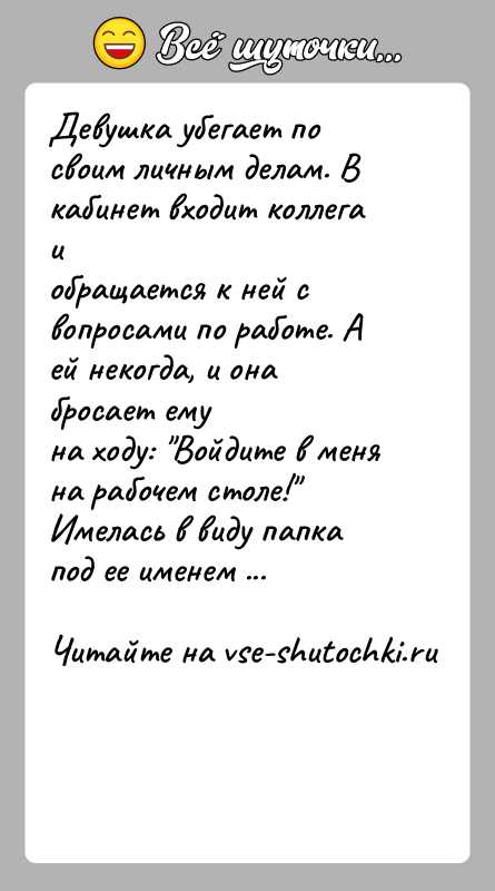 История: Девушка убегает по своим личным делам. В кабинет входит коллега иобращается к ней с вопросами по работе. А ей некогда,