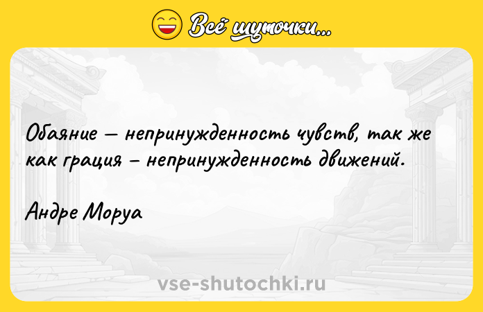 Цитата: Обаяние непринужденность чувств, так же как грация непринужденность движений. Андре Моруа