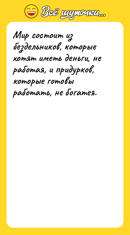 Мир состоит из бездельников, которые хотят иметь деньги, не работая,