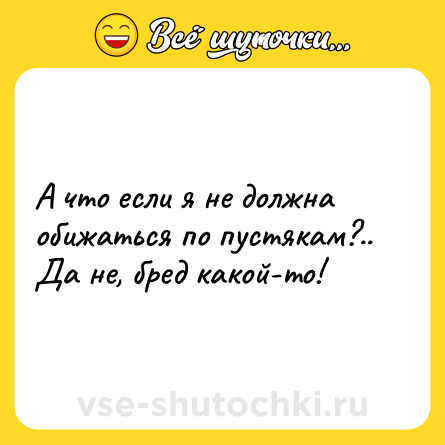 Шутка: А что если я не должна обижаться по пустякам?.. Да не, бред какой-то!