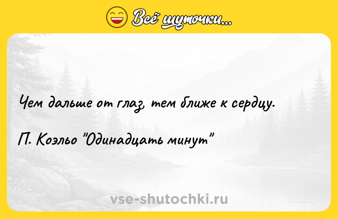 Цитата: Чем дальше от глаз, тем ближе к сердцу. П. Коэльо Одинадцать минут