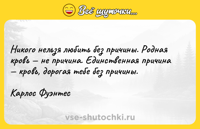 Цитата: Никого нельзя любить без причины. Родная кровь не причина. Единственная причина кровь, дорогая тебе без причины.Карлос Фуэнтес