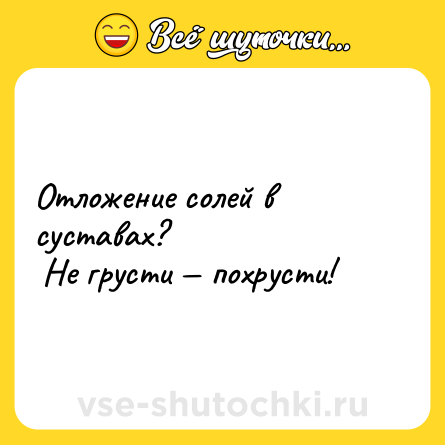Шутка: Отложение солей в суставах? <br> Не грусти — похрусти!