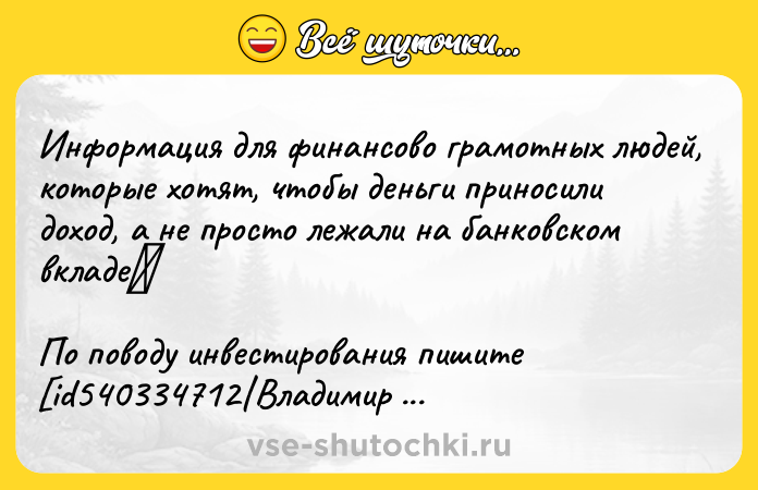 Цитата: Информация для финансово грамотных людей, которые хотят, чтобы деньги приносили доход, а не просто лежали на банковском вкладе По поводу инвестирования пишите id540334712 Владимир Белозёрский