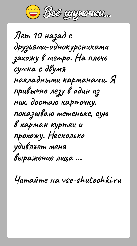 История: Лет 10 назад с друзьями-однокурсниками захожу в метро. На плече сумка с двумя накладными карманами. Я привычно лезу в один