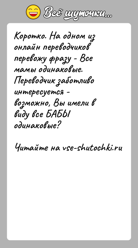 История: Коротко. На одном из онлайн переводчиков перевожу фразу - Все мамы одинаковые. Переводчик заботливо интересуется - возможно, Вы имели в