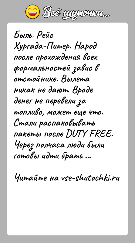 История: Быль. Рейс Хургада-Питер. Народ после прохождения всех формальностей завис в отстойнике. Вылета никак не дают. Вроде денег не перевели за