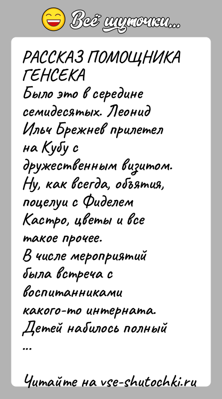 История: РАССКАЗ ПОМОЩНИКА ГЕНСЕКАБыло это в середине семидесятых. Леонид Ильч Брежнев прилетел на Кубу сдружественным визитом. Ну, как всегда, объятия, поцелуи