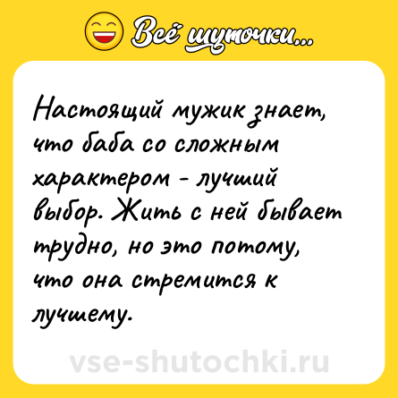 Шутка: Настоящий мужик знает, что баба сo сложным характером - лучший выбор. Жить с ней бывает трудно, но это потому, что она стремится к лучшему.