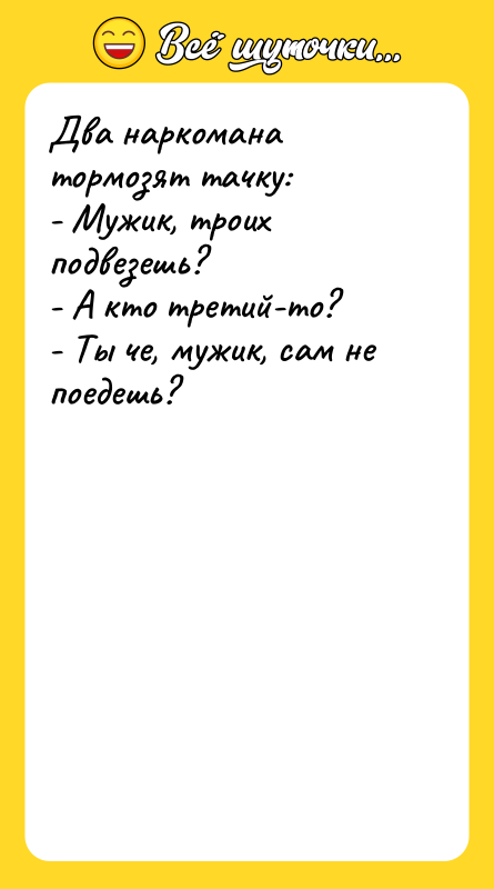 Два наркомана тормозят тачку: - Мужик, троих подвезешь? - А