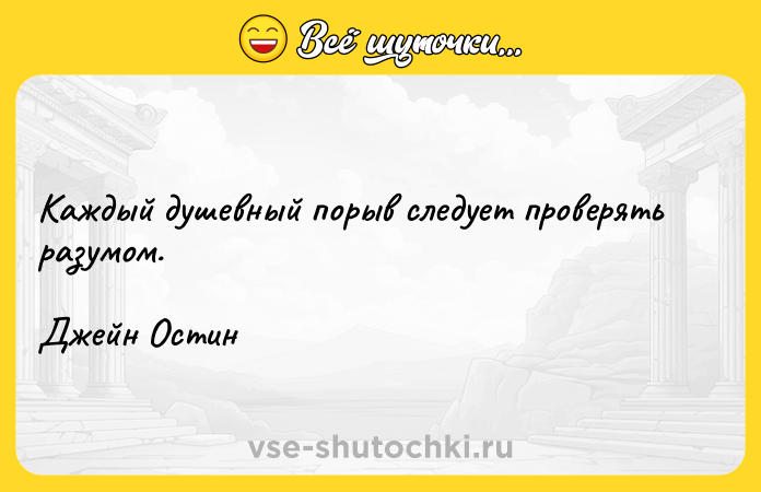 Цитата: Каждый душевный порыв следует проверять разумом.Джейн Остин
