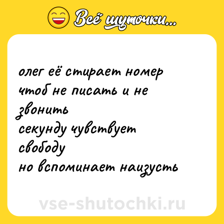 Шутка: олег её стирает номерчтоб не писать и не звонитьсекунду чувствует свободуно вспоминает наизусть