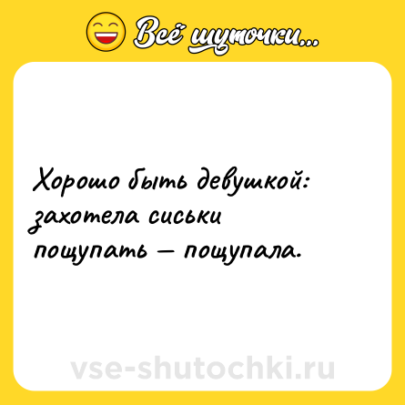 Шутка: Хорошо быть девушкой: захотела сиськи пощупать — пощупала.