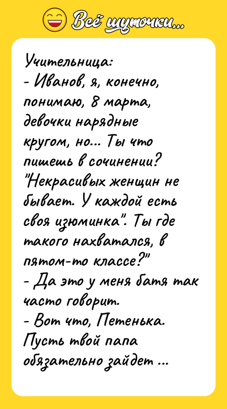 Учительница: - Иванов, я, конечно, понимаю, 8 марта, девочки нарядные