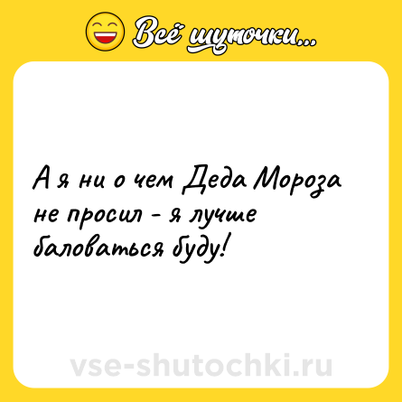 Шутка: А я ни о чем Деда Мороза не просил - я лучше баловаться буду!
