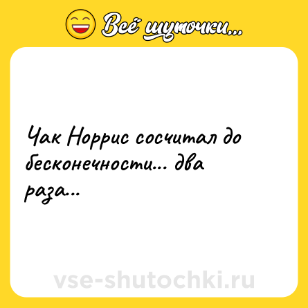 Шутка: Чак Норрис сосчитал до бесконечности... два раза...