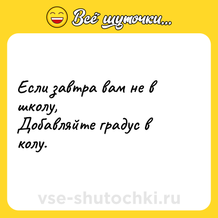 Шутка: Если завтра вам не в школу, <br>Добавляйте градус в колу.