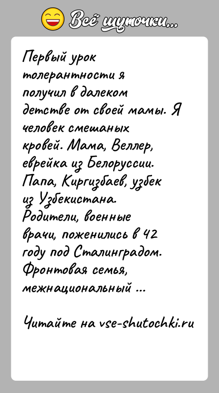 История: Первый урок толерантности я получил в далеком детстве от своей мамы. Я человек смешаных кровей. Мама, Веллер, еврейка из Белоруссии.