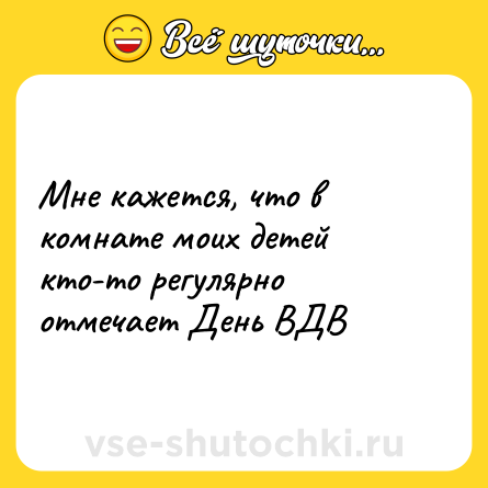Шутка: Мне кажется, что в комнате моих детей кто-то регулярно отмечает День ВДВ
