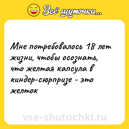 Шутка: Мне потребовалось 18 лет жизни, чтобы осознать, что желтая капсула в киндер-сюрпризе - это желток