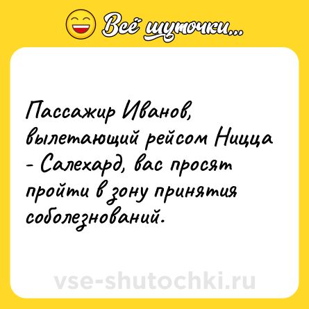 Шутка: Пассажир Иванов, вылетающий рейсом Ницца - Салехард, вас просят пройти в зону принятия соболезнований.