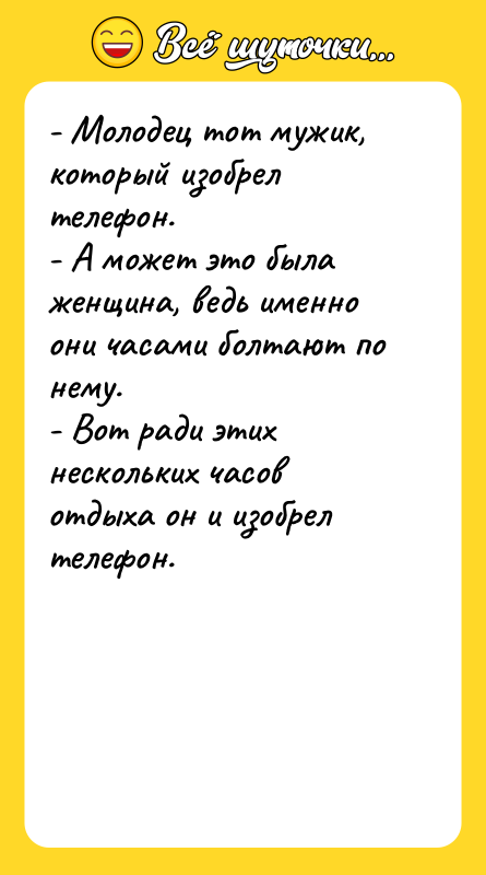 - Молодец тот мужик, который изобрел телефон. - А может
