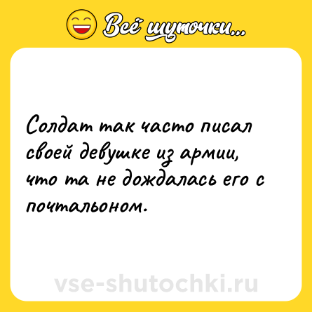 Шутка: Солдат так часто писал своей девушке из армии, что та не дождалась его с почтальоном.