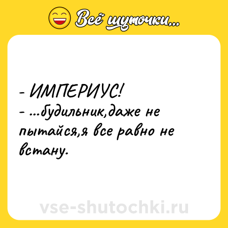 Шутка: - ИМПЕРИУС! <br>- ...будильник,даже не пытайся,я все равно не встану.