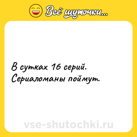 Шутка: В сутках 16 серий. Сериаломаны поймут.